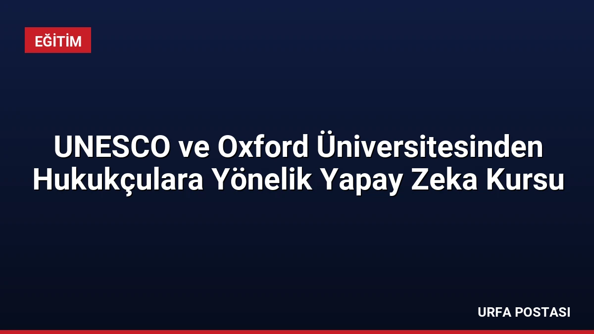 UNESCO ve Oxford Üniversitesinden Hukukçulara Yönelik Yapay Zeka Kursu