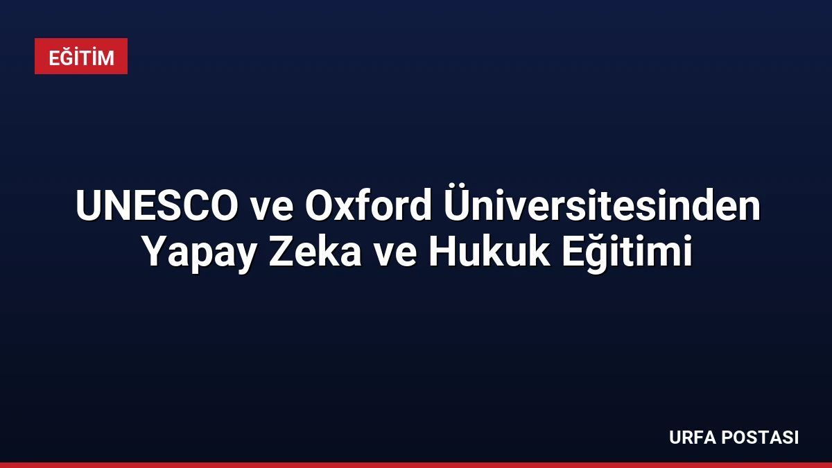 UNESCO ve Oxford Üniversitesinden Yapay Zeka ve Hukuk Eğitimi