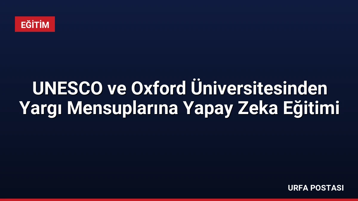 UNESCO ve Oxford Üniversitesinden Yargı Mensuplarına Yapay Zeka Eğitimi