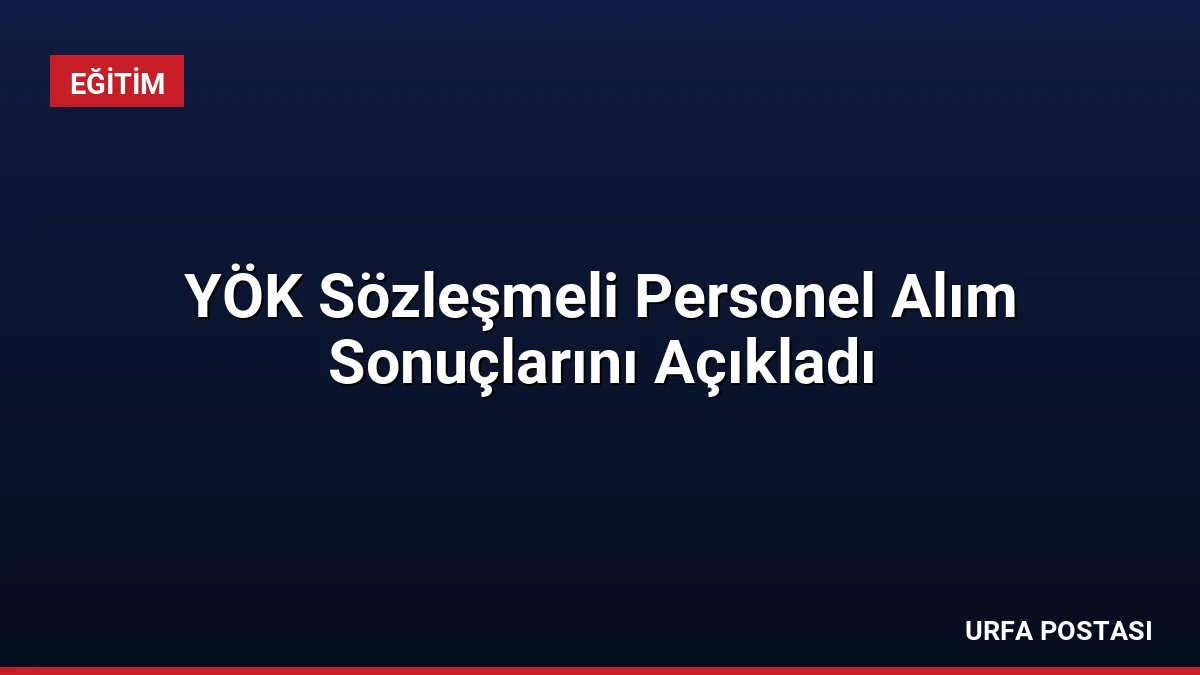 YÖK Sözleşmeli Personel Alım Sonuçlarını Açıkladı