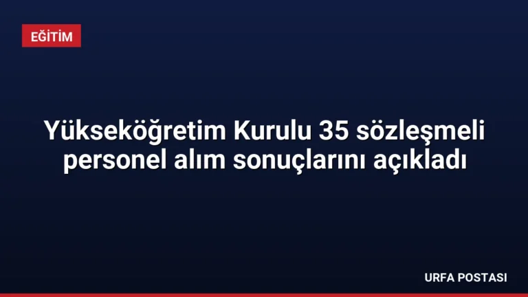 Yükseköğretim Kurulu 35 sözleşmeli personel alım sonuçlarını açıkladı
