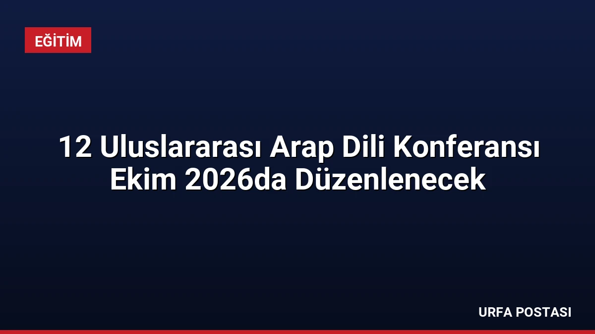 12 Uluslararası Arap Dili Konferansı Ekim 2026da Düzenlenecek