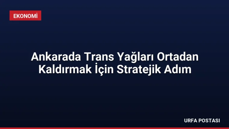 Ankarada Trans Yağları Ortadan Kaldırmak İçin Stratejik Adım