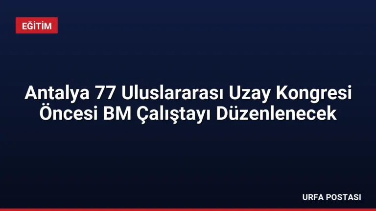 Antalya 77 Uluslararası Uzay Kongresi Öncesi BM Çalıştayı Düzenlenecek