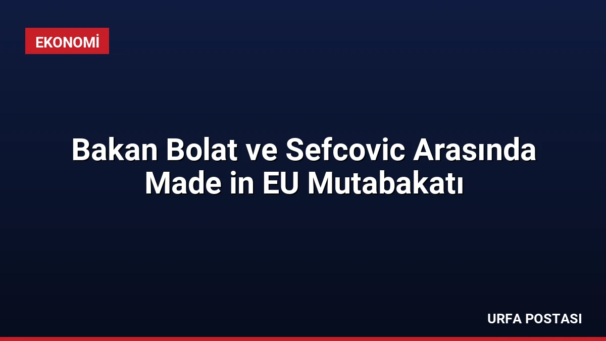 Bakan Bolat ve Sefcovic Arasında Made in EU Mutabakatı