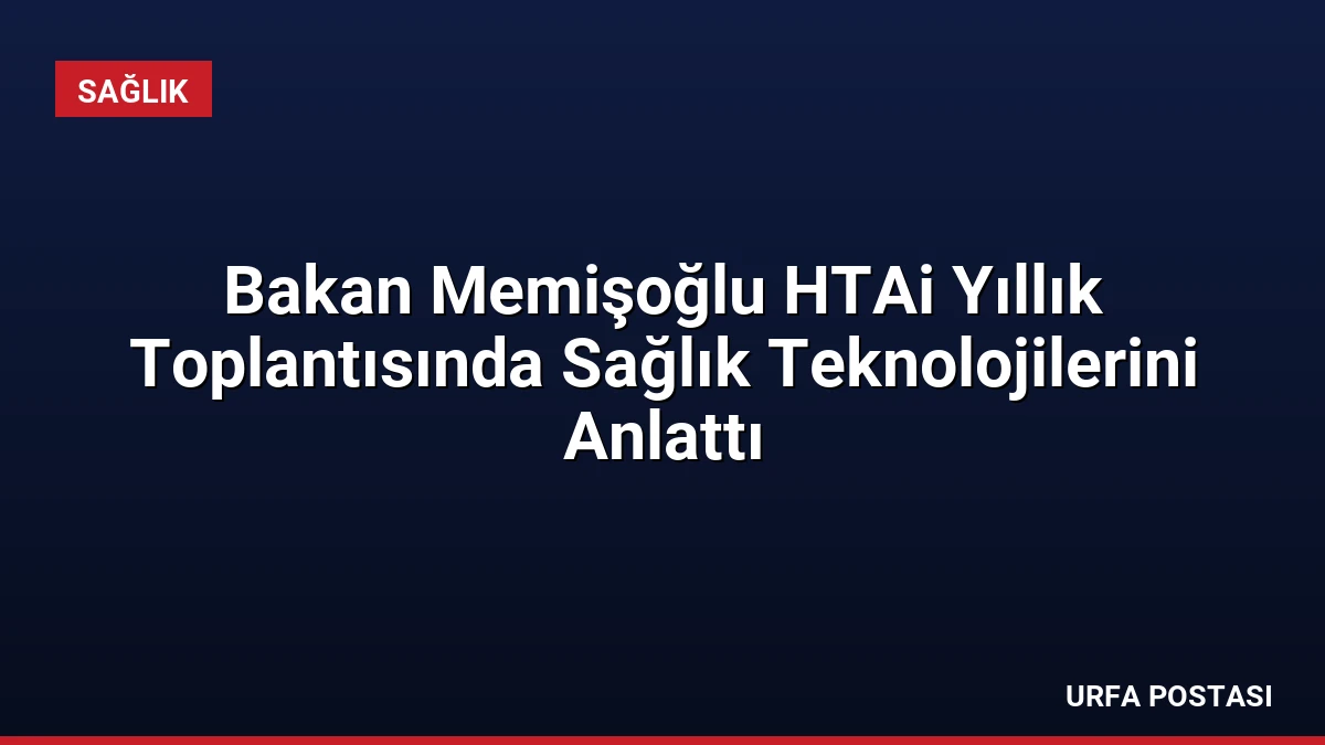 Bakan Memişoğlu HTAi Yıllık Toplantısında Sağlık Teknolojilerini Anlattı