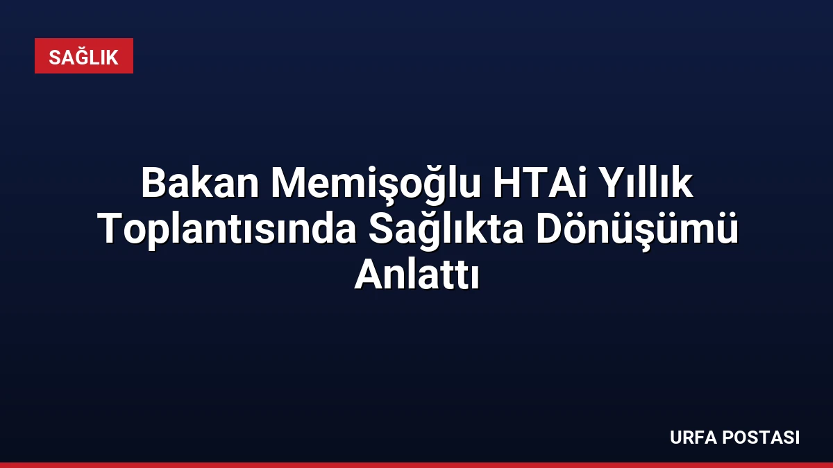 Bakan Memişoğlu HTAi Yıllık Toplantısında Sağlıkta Dönüşümü Anlattı