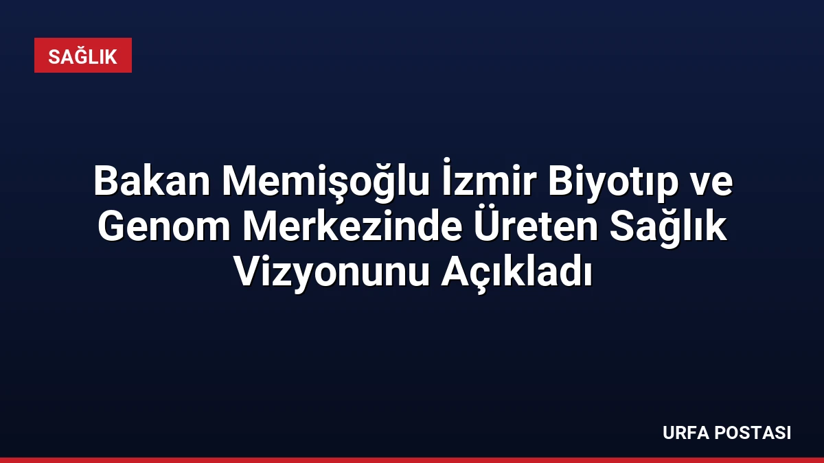 Bakan Memişoğlu İzmir Biyotıp ve Genom Merkezinde Üreten Sağlık Vizyonunu Açıkladı