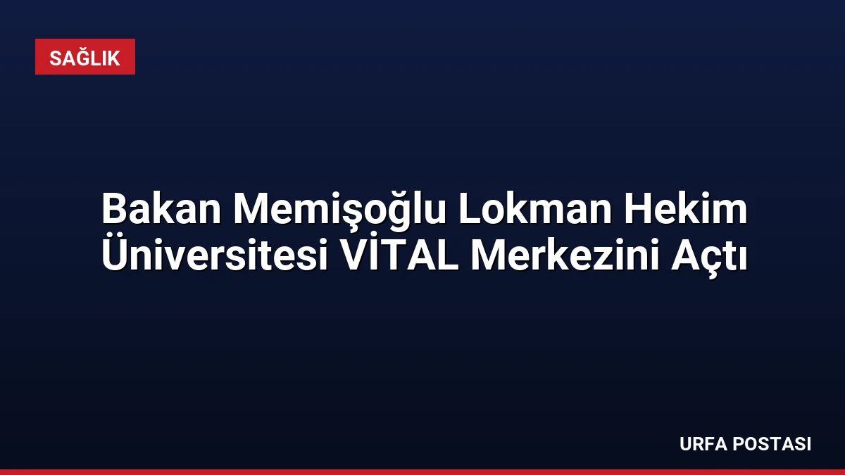 Bakan Memişoğlu Lokman Hekim Üniversitesi VİTAL Merkezini Açtı