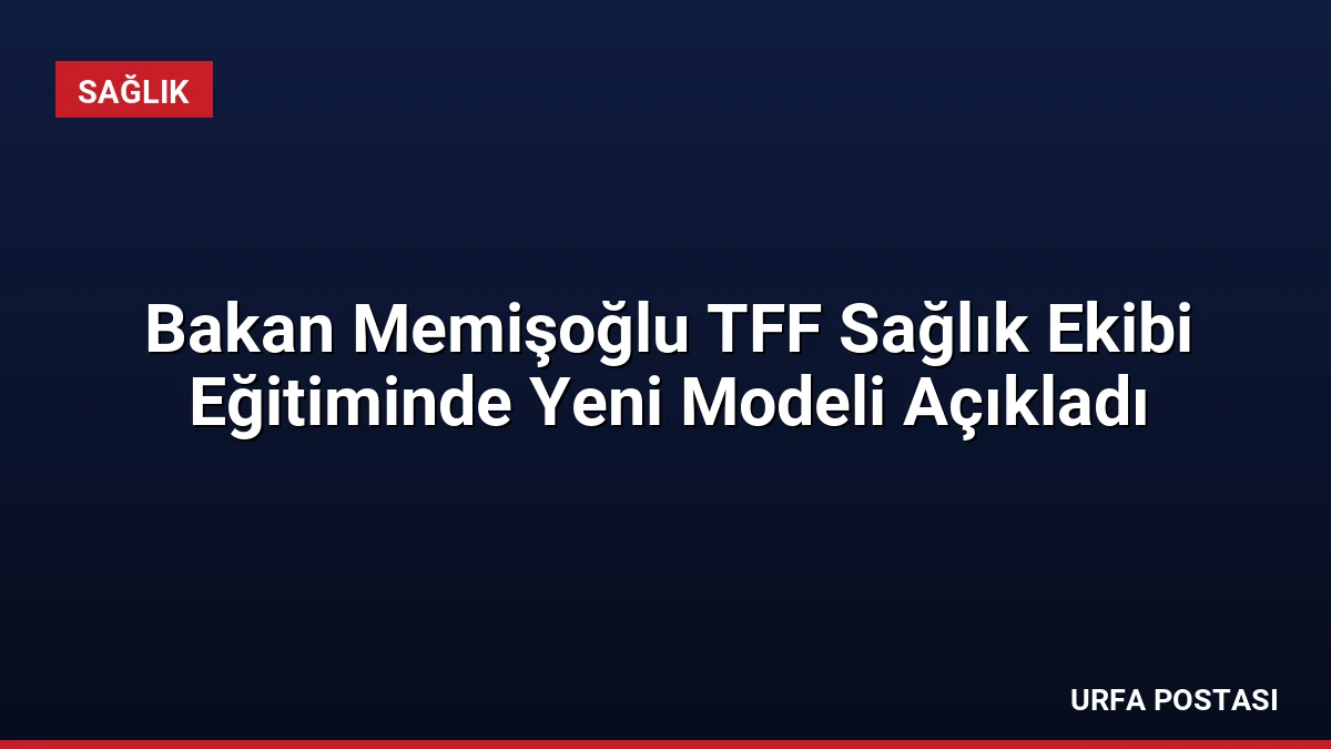 Bakan Memişoğlu TFF Sağlık Ekibi Eğitiminde Yeni Modeli Açıkladı