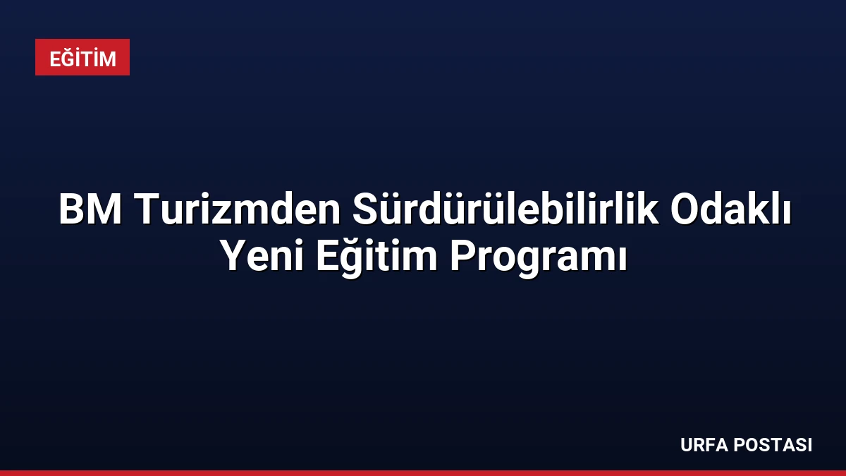 BM Turizmden Sürdürülebilirlik Odaklı Yeni Eğitim Programı