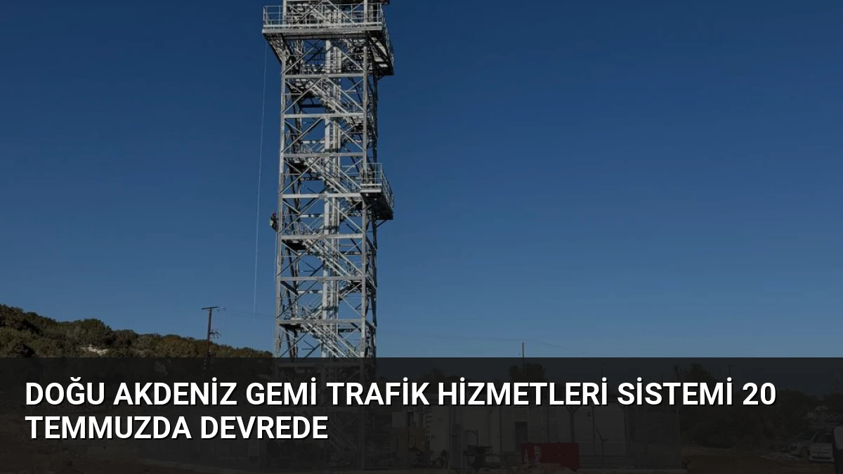 Doğu Akdeniz Gemi Trafik Hizmetleri Sistemi 20 Temmuzda Devrede