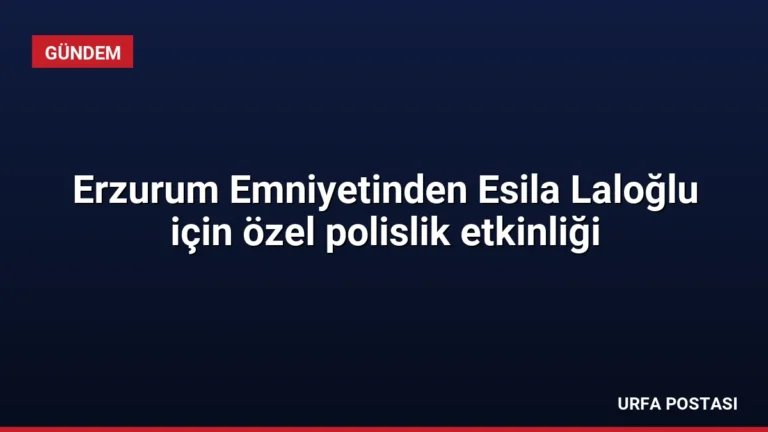Erzurum Emniyetinden Esila Laloğlu için özel polislik etkinliği