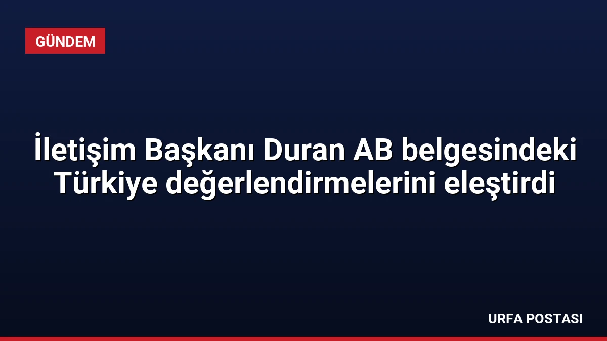 İletişim Başkanı Duran AB belgesindeki Türkiye değerlendirmelerini eleştirdi