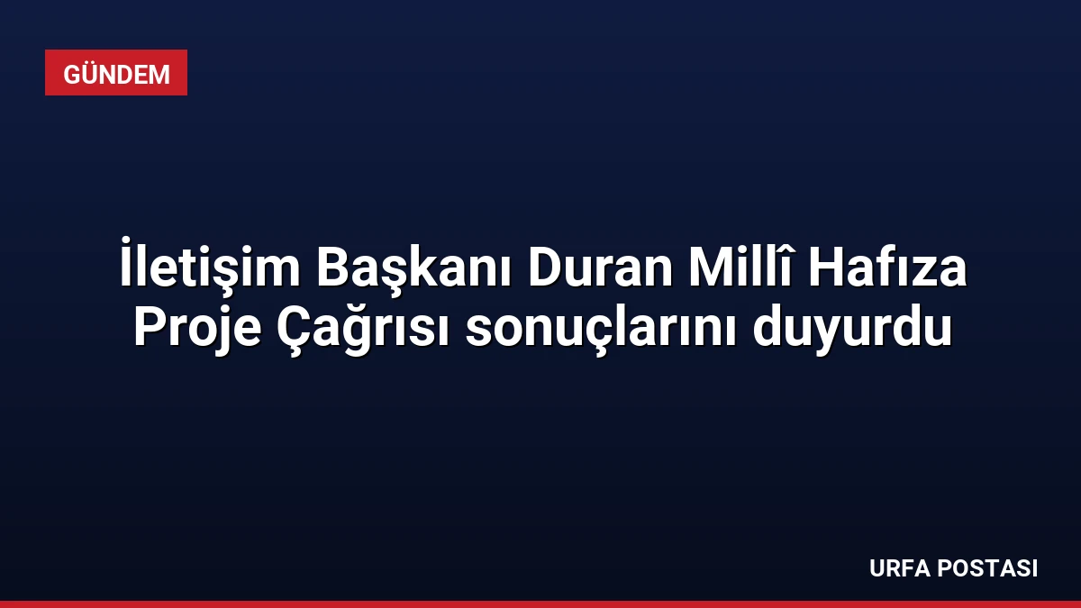 İletişim Başkanı Duran Millî Hafıza Proje Çağrısı sonuçlarını duyurdu