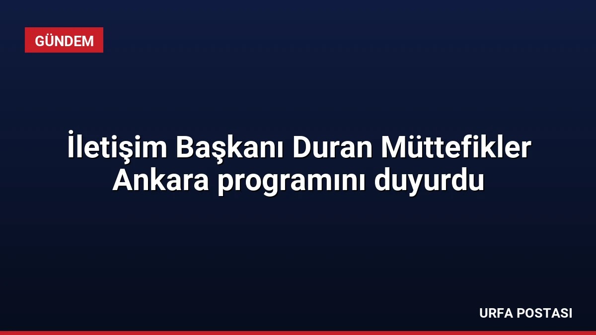 İletişim Başkanı Duran Müttefikler Ankara programını duyurdu