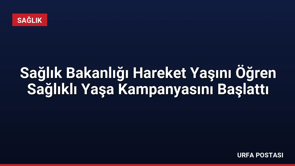Sağlık Bakanlığı Hareket Yaşını Öğren Sağlıklı Yaşa Kampanyasını Başlattı