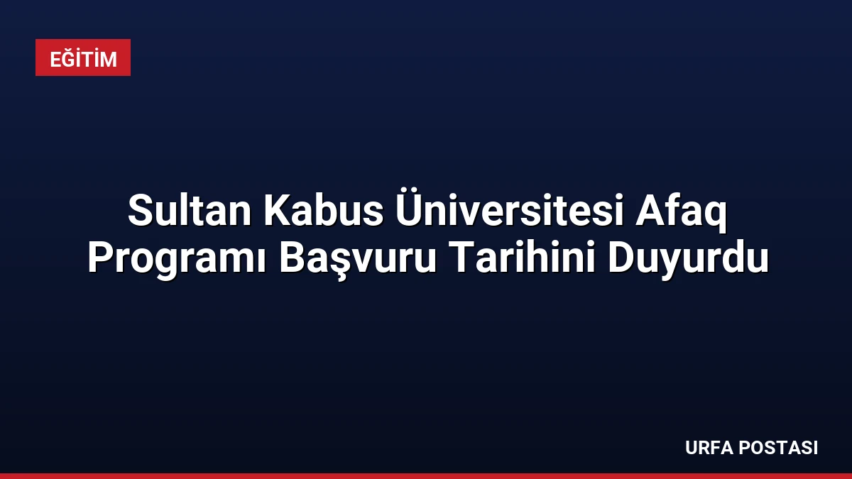 Sultan Kabus Üniversitesi Afaq Programı Başvuru Tarihini Duyurdu