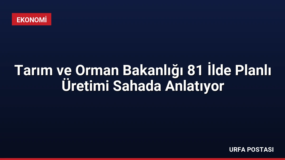 Tarım ve Orman Bakanlığı 81 İlde Planlı Üretimi Sahada Anlatıyor