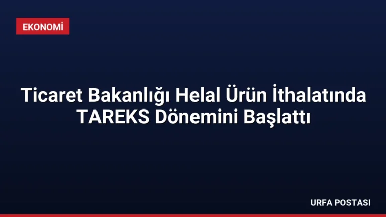 Ticaret Bakanlığı Helal Ürün İthalatında TAREKS Dönemini Başlattı