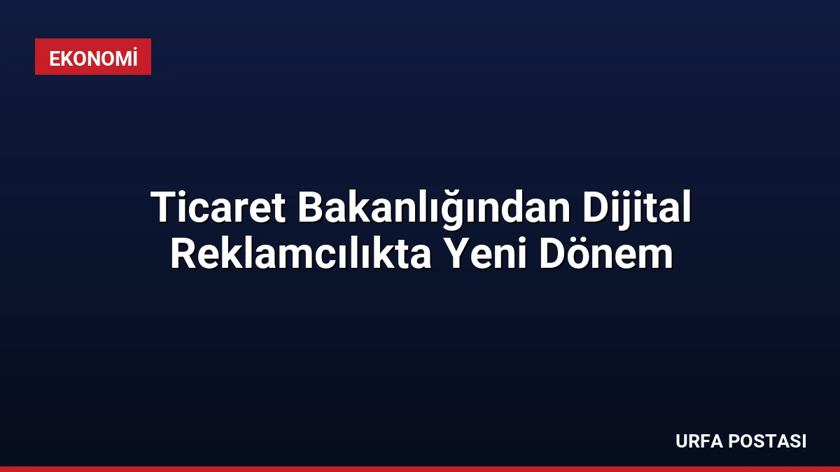 Ticaret Bakanlığından Dijital Reklamcılıkta Yeni Dönem