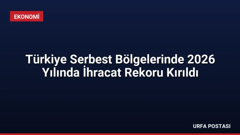 Türkiye Serbest Bölgelerinde 2026 Yılında İhracat Rekoru Kırıldı
