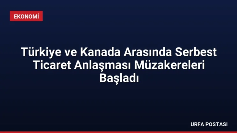 Türkiye ve Kanada Arasında Serbest Ticaret Anlaşması Müzakereleri Başladı