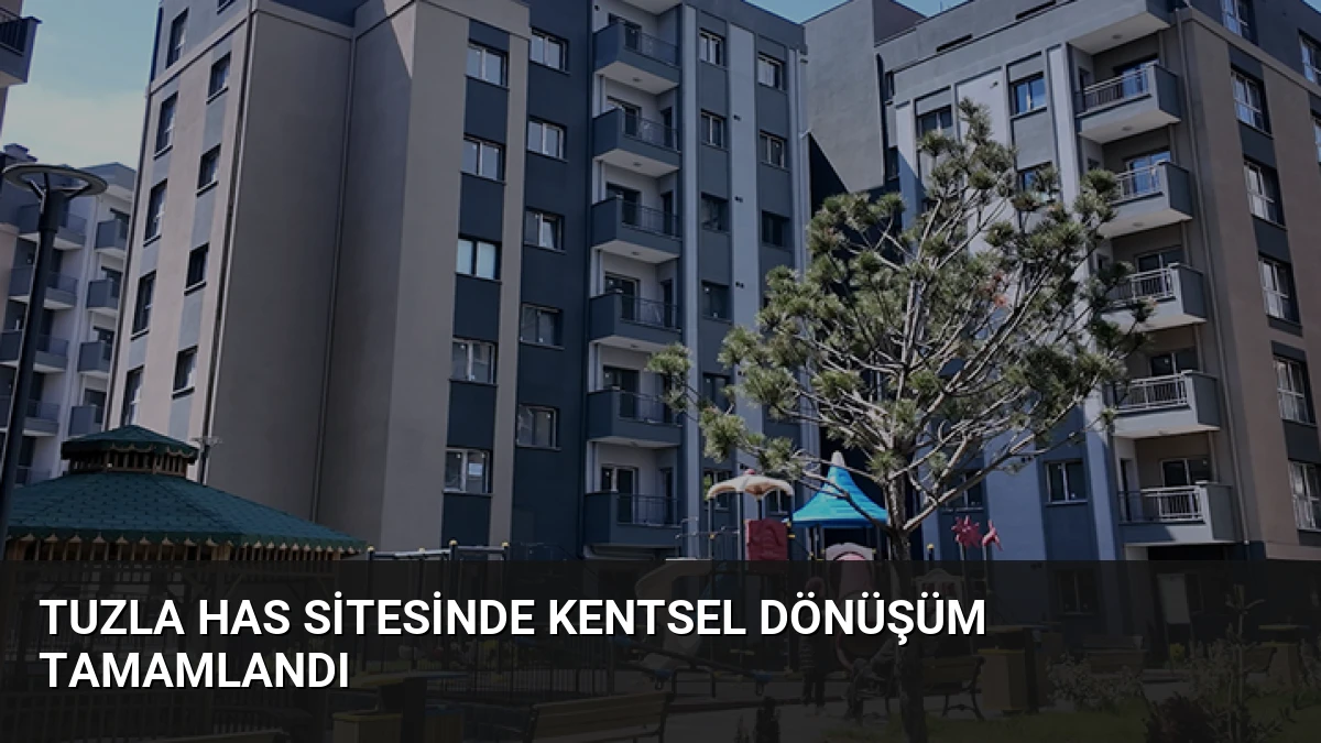 Tuzla Has Sitesinde Kentsel Dönüşüm Tamamlandı