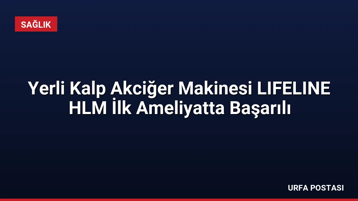 Yerli Kalp Akciğer Makinesi LIFELINE HLM İlk Ameliyatta Başarılı
