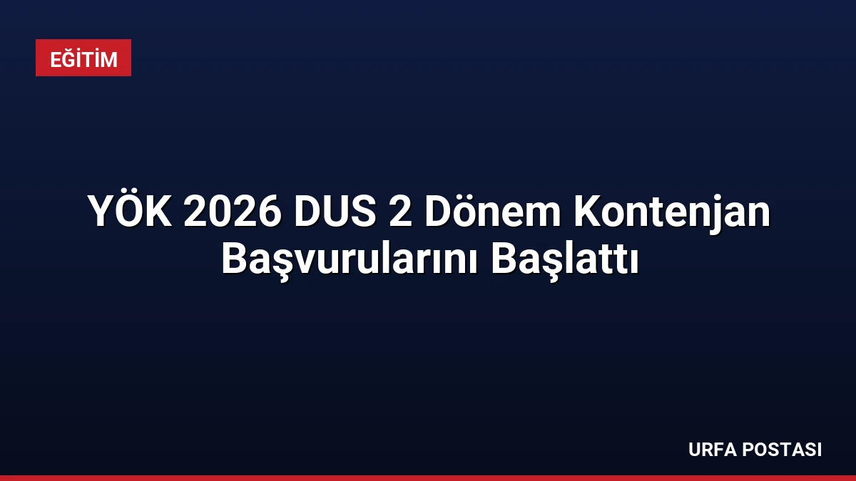 YÖK 2026 DUS 2 Dönem Kontenjan Başvurularını Başlattı