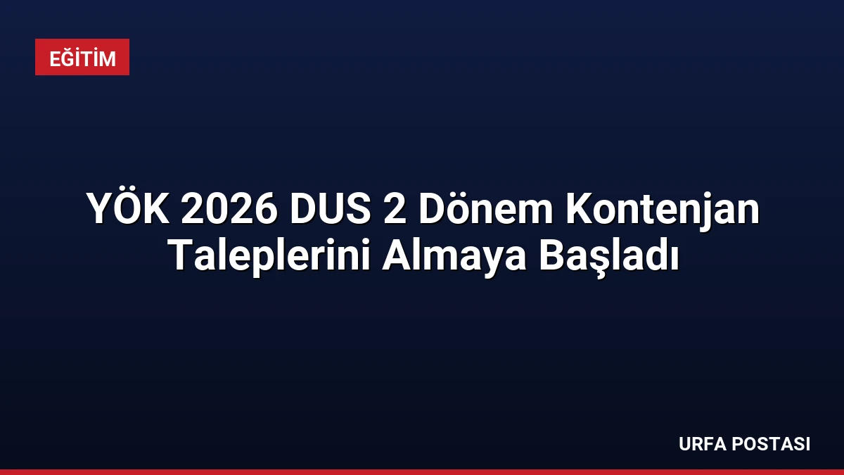 YÖK 2026 DUS 2 Dönem Kontenjan Taleplerini Almaya Başladı