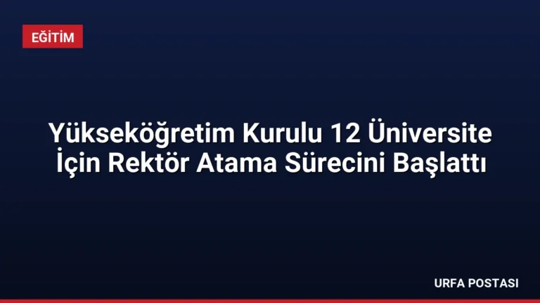 Yükseköğretim Kurulu 12 Üniversite İçin Rektör Atama Sürecini Başlattı