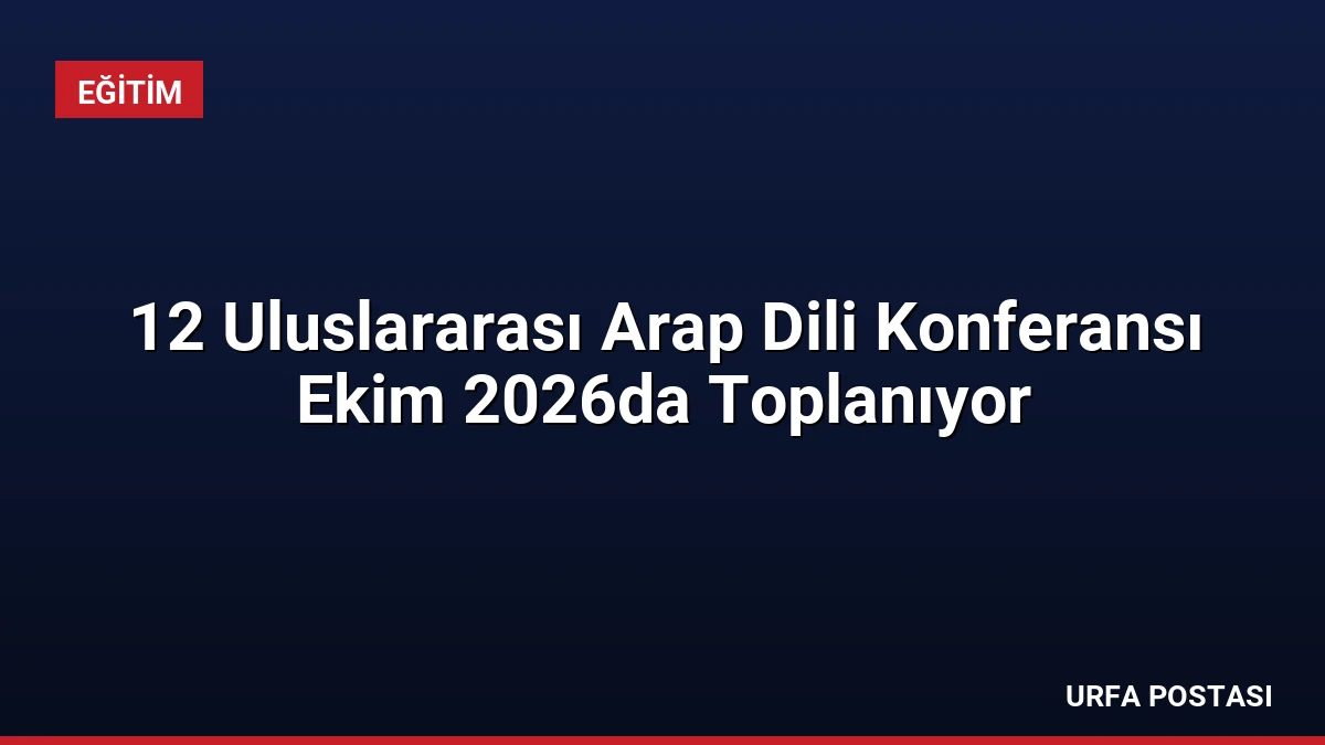 12 Uluslararası Arap Dili Konferansı Ekim 2026da Toplanıyor