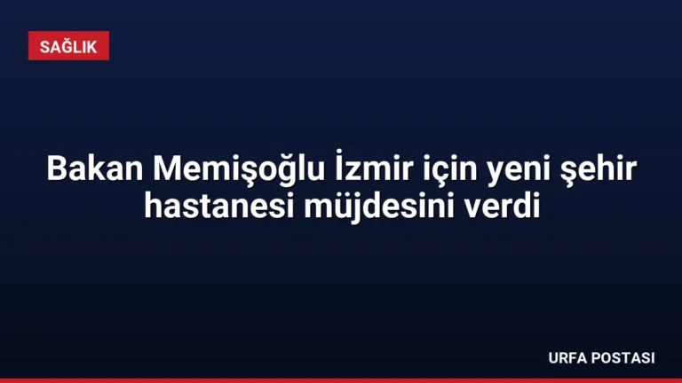 Bakan Memişoğlu İzmir için yeni şehir hastanesi müjdesini verdi