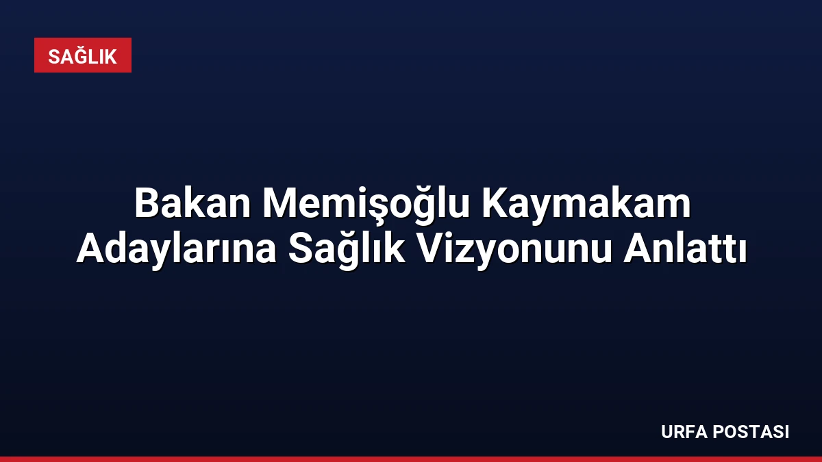 Bakan Memişoğlu Kaymakam Adaylarına Sağlık Vizyonunu Anlattı