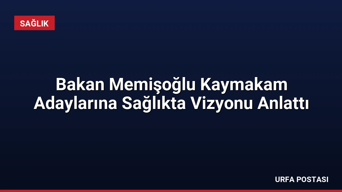 Bakan Memişoğlu Kaymakam Adaylarına Sağlıkta Vizyonu Anlattı