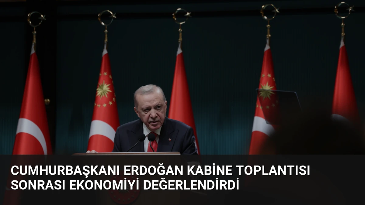 Cumhurbaşkanı Erdoğan Kabine Toplantısı Sonrası Ekonomiyi Değerlendirdi