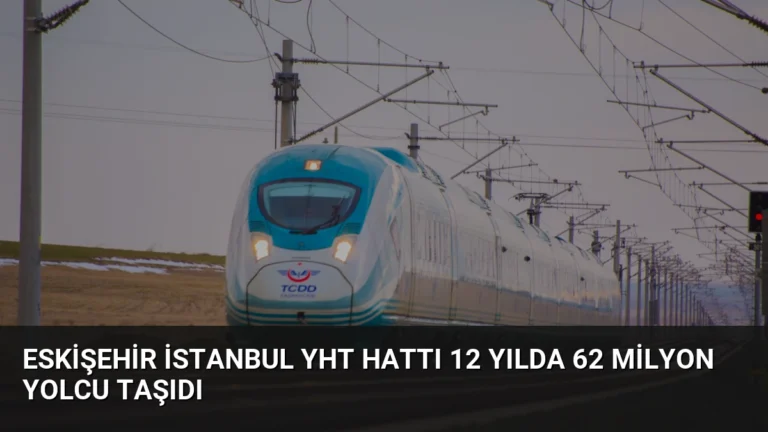 Eskişehir İstanbul YHT Hattı 12 Yılda 62 Milyon Yolcu Taşıdı