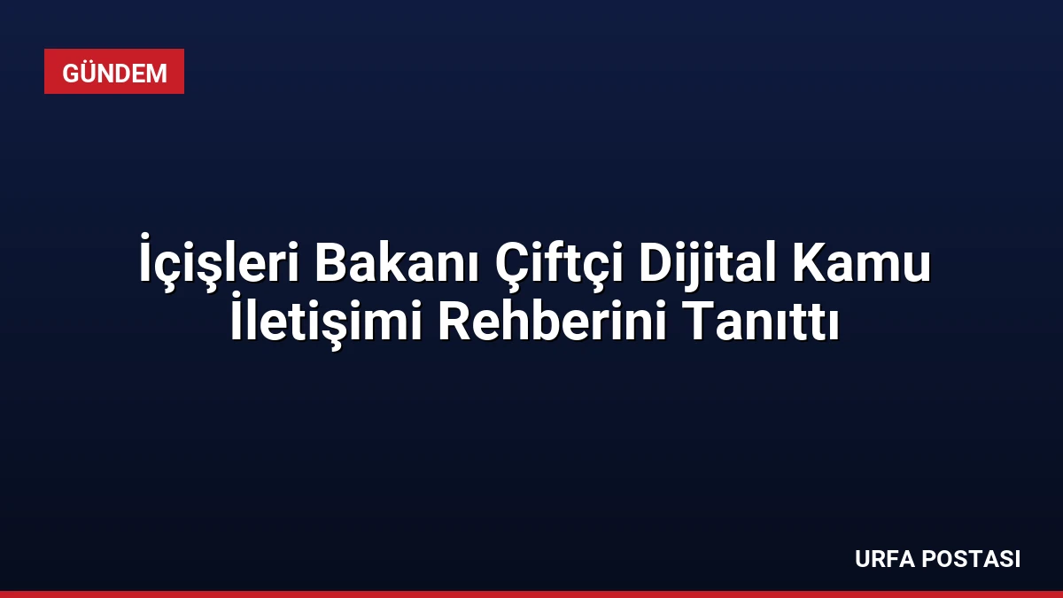 İçişleri Bakanı Çiftçi Dijital Kamu İletişimi Rehberini Tanıttı