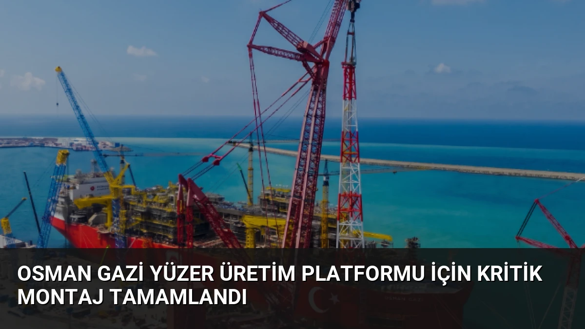 Osman Gazi Yüzer Üretim Platformu İçin Kritik Montaj Tamamlandı