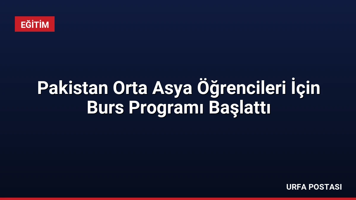 Pakistan Orta Asya Öğrencileri İçin Burs Programı Başlattı