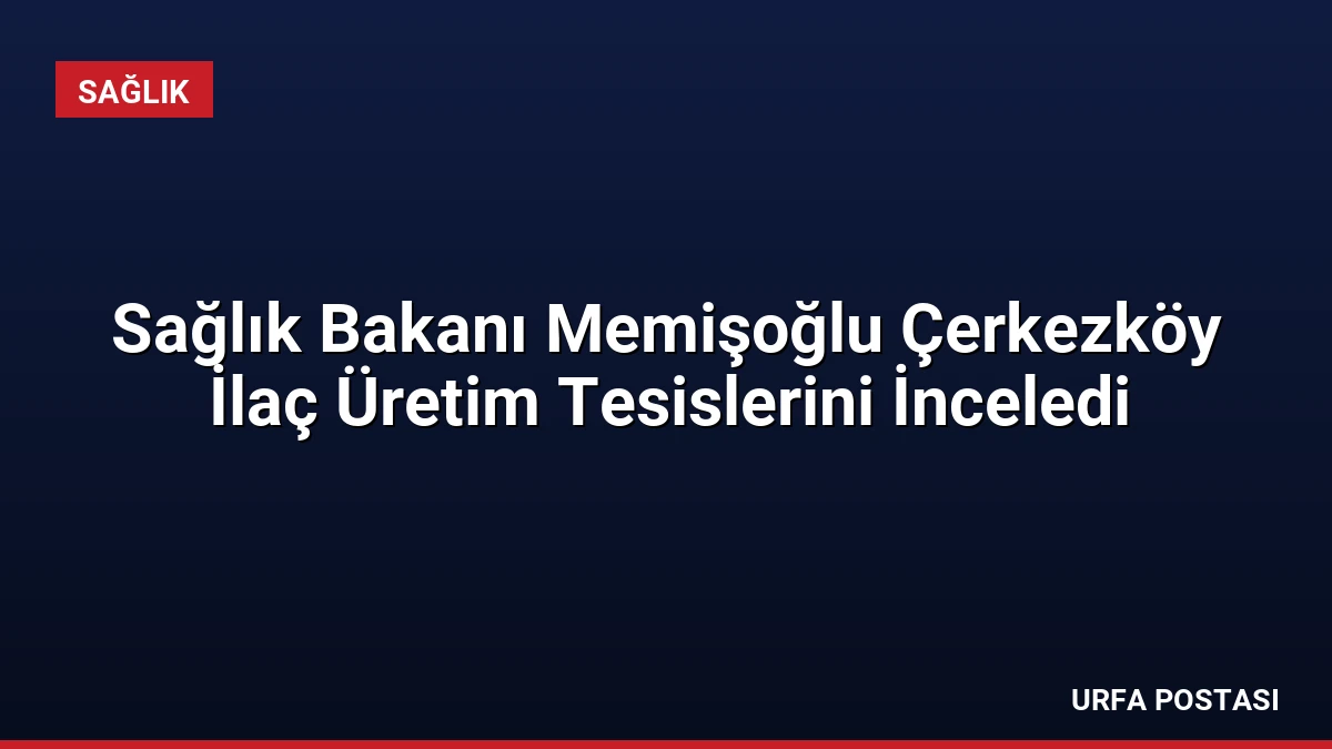 Sağlık Bakanı Memişoğlu Çerkezköy İlaç Üretim Tesislerini İnceledi