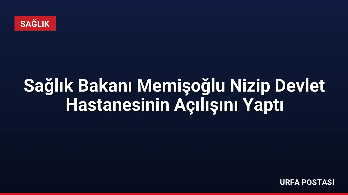 Sağlık Bakanı Memişoğlu Nizip Devlet Hastanesinin Açılışını Yaptı