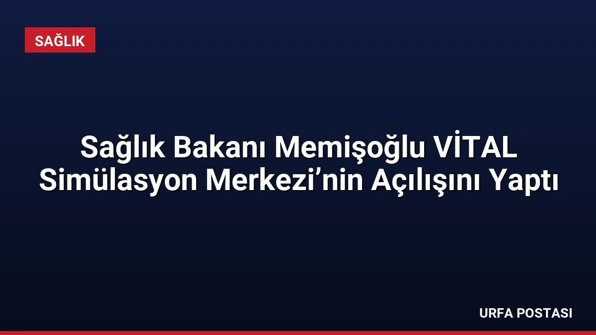 Sağlık Bakanı Memişoğlu VİTAL Simülasyon Merkezi’nin Açılışını Yaptı