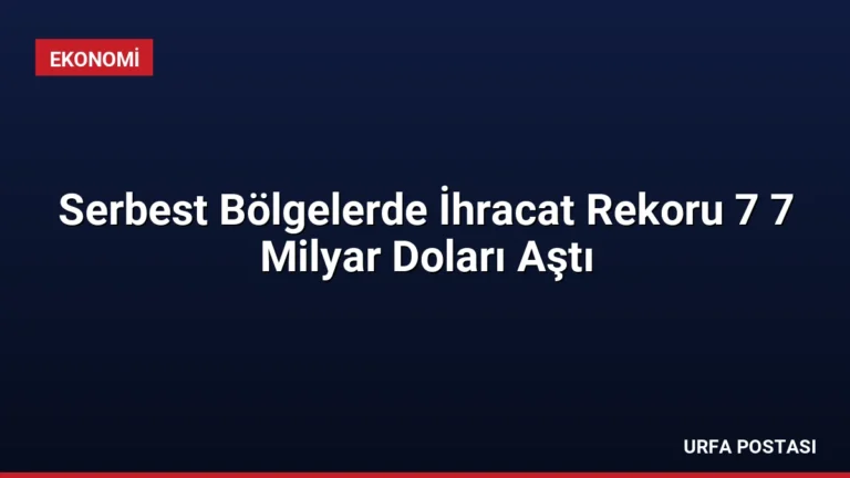 Serbest Bölgelerde İhracat Rekoru 7 7 Milyar Doları Aştı