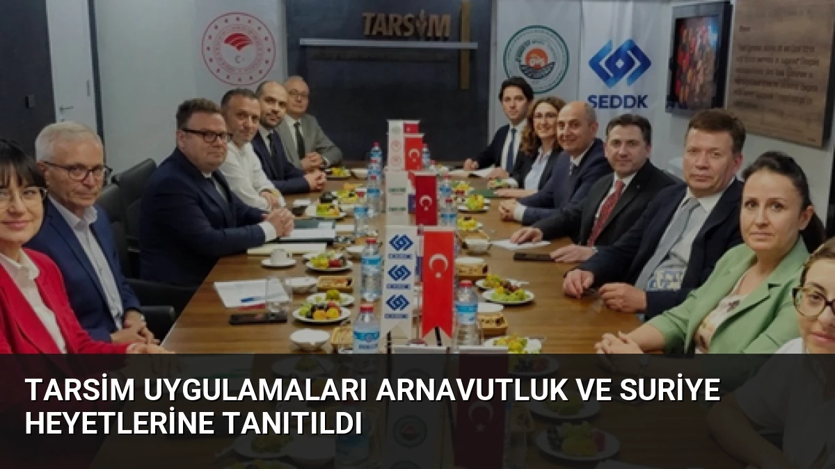 TARSİM Uygulamaları Arnavutluk ve Suriye Heyetlerine Tanıtıldı