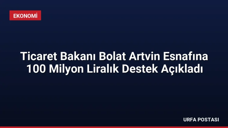 Ticaret Bakanı Bolat Artvin Esnafına 100 Milyon Liralık Destek Açıkladı
