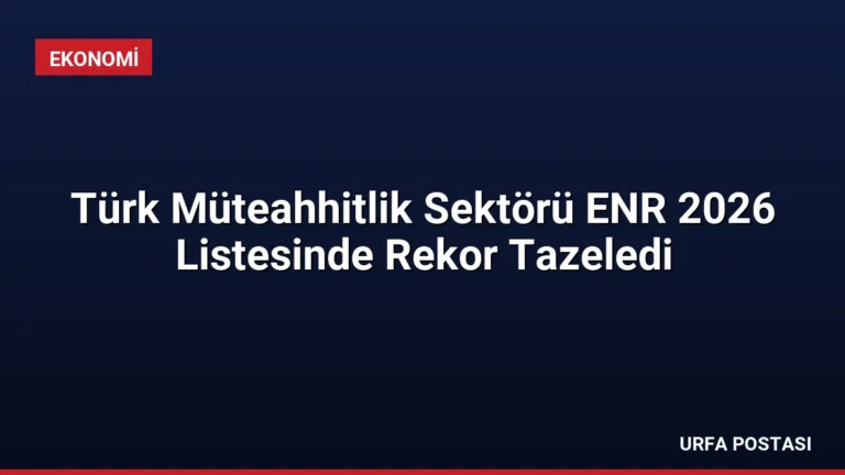 Türk Müteahhitlik Sektörü ENR 2026 Listesinde Rekor Tazeledi