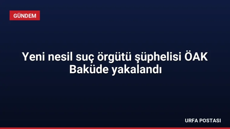 Yeni nesil suç örgütü şüphelisi ÖAK Baküde yakalandı
