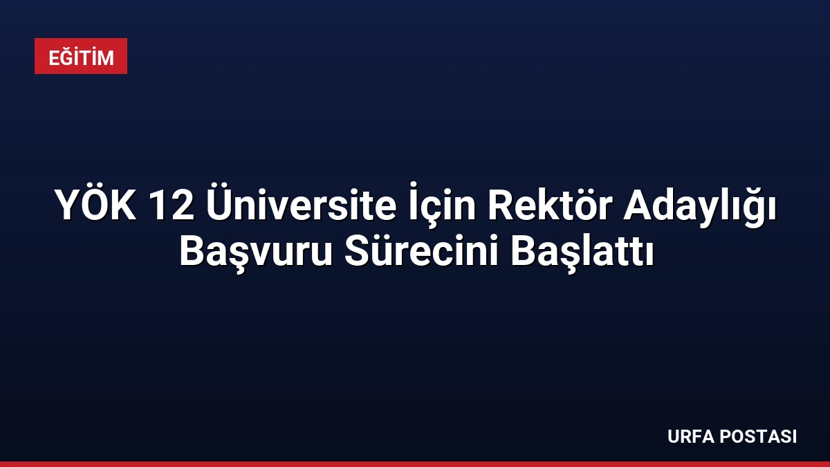 YÖK 12 Üniversite İçin Rektör Adaylığı Başvuru Sürecini Başlattı